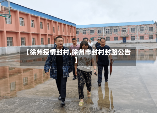【徐州疫情封村,徐州市封村封路公告】-第2张图片