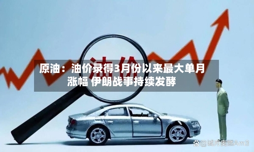 原油：油价录得3月份以来最大单月涨幅 伊朗战事持续发酵
