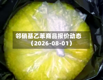 邻硝基乙苯商品报价动态（2026-08-01）