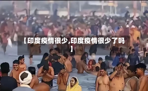 【印度疫情很少,印度疫情很少了吗】