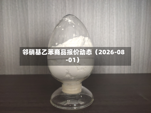 邻硝基乙苯商品报价动态（2026-08-01）-第2张图片