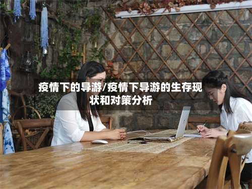 疫情下的导游/疫情下导游的生存现状和对策分析