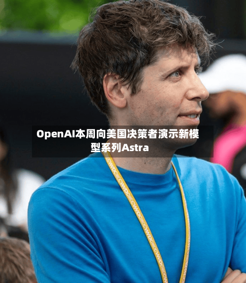 OpenAI本周向美国决策者演示新模型系列Astra