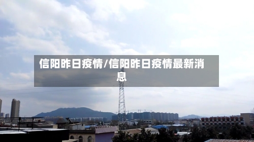 信阳昨日疫情/信阳昨日疫情最新消息-第3张图片