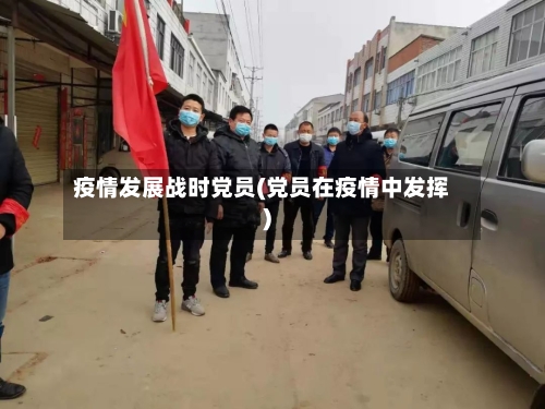 疫情发展战时党员(党员在疫情中发挥)-第3张图片