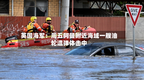 英国海军:周五阿曼附近海域一艘油轮遭弹体击中-第2张图片