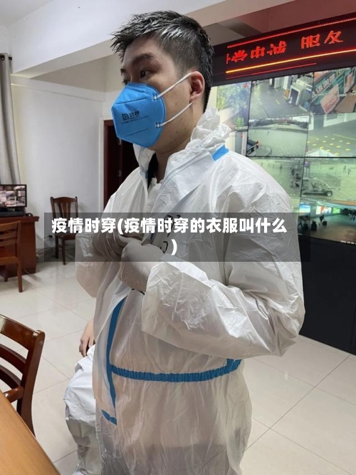 疫情时穿(疫情时穿的衣服叫什么)