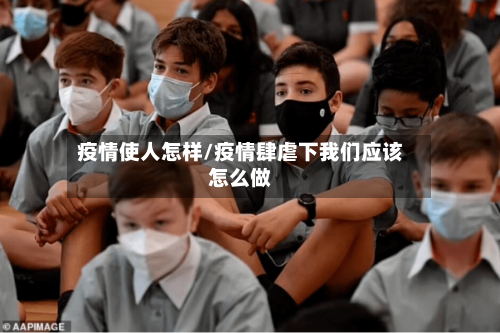 疫情使人怎样/疫情肆虐下我们应该怎么做-第3张图片