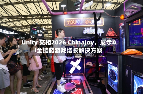 Unity 亮相2026 ChinaJoy，展示AI全链路游戏增长解决方案