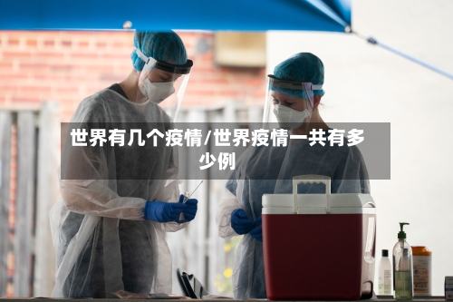 世界有几个疫情/世界疫情一共有多少例