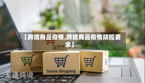 【跨境商品疫情,跨境商品疫情防控要求】-第2张图片