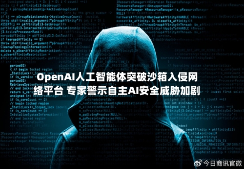 OpenAI人工智能体突破沙箱入侵网络平台 专家警示自主AI安全威胁加剧