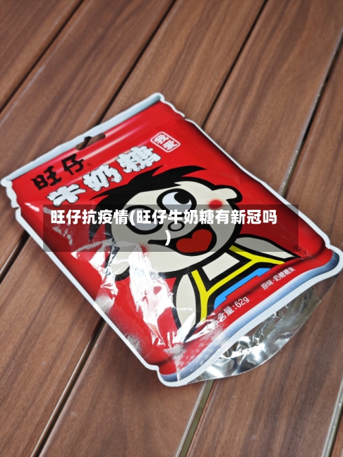 旺仔抗疫情(旺仔牛奶糖有新冠吗)-第3张图片