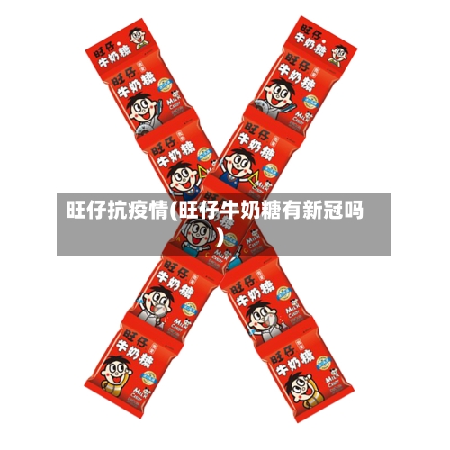 旺仔抗疫情(旺仔牛奶糖有新冠吗)-第2张图片