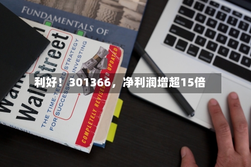 利好！301366，净利润增超15倍