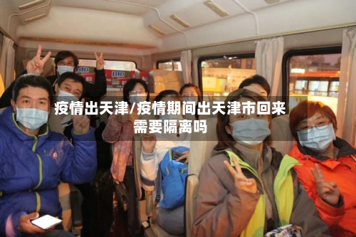 疫情出天津/疫情期间出天津市回来需要隔离吗-第2张图片