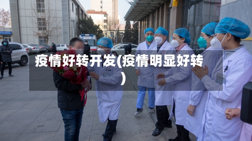 疫情好转开发(疫情明显好转)-第2张图片