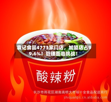 袁记食品4773家门店，加盟店占99.6%！管理面临挑战！-第2张图片