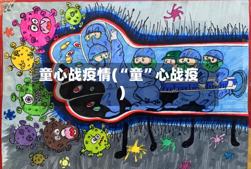 童心战疫情(“童”心战疫)