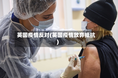 英国疫情反对(英国疫情放弃抵抗)