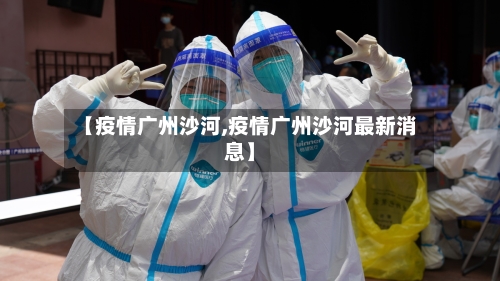 【疫情广州沙河,疫情广州沙河最新消息】