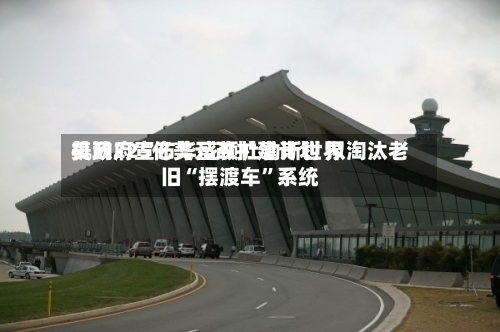 美政府宣布华盛顿杜勒斯世界机场225亿美元改扩建计划 拟淘汰老旧“摆渡车	”系统-第2张图片