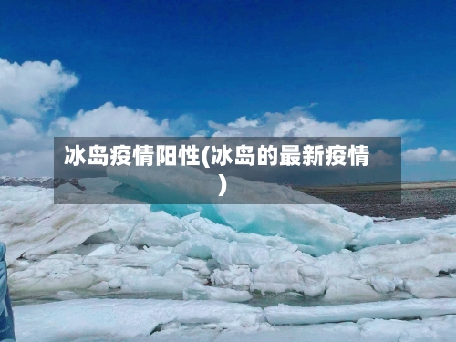 冰岛疫情阳性(冰岛的最新疫情)-第2张图片