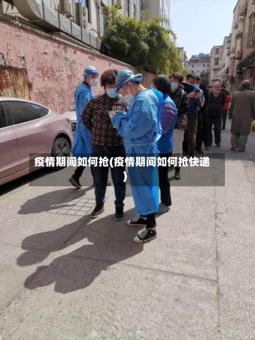 疫情期间如何抢(疫情期间如何抢快递)
