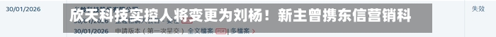 欣天科技实控人将变更为刘杨!新主曾携东信营销科技两度港股IPO未果-第2张图片