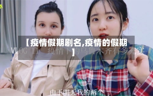 【疫情假期剧名,疫情的假期】-第2张图片