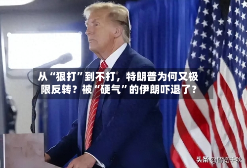 从“狠打	”到不打，特朗普为何又极限反转？被“硬气”的伊朗吓退了？-第3张图片