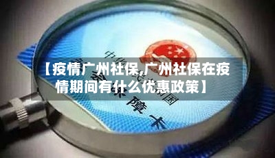 【疫情广州社保,广州社保在疫情期间有什么优惠政策】