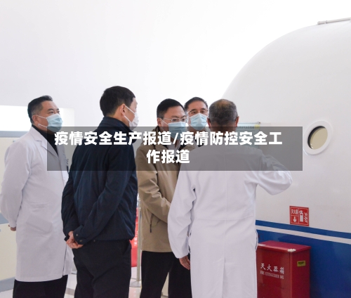 疫情安全生产报道/疫情防控安全工作报道