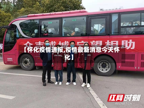 【怀化疫情通报,疫情最新消息今天怀化】