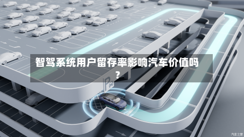 智驾系统用户留存率影响汽车价值吗？