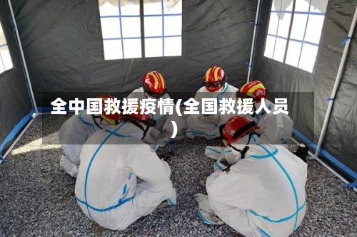 全中国救援疫情(全国救援人员)-第2张图片