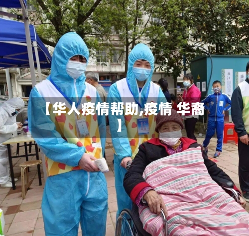 【华人疫情帮助,疫情 华裔】