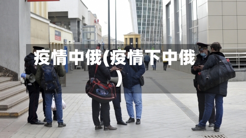 疫情中俄(疫情下中俄)