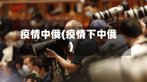 疫情中俄(疫情下中俄)-第2张图片