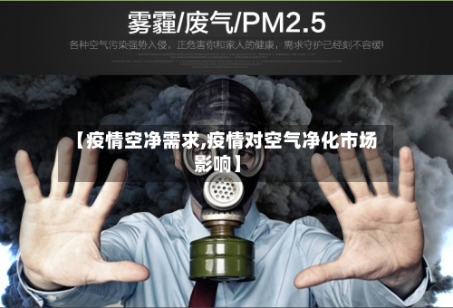 【疫情空净需求,疫情对空气净化市场影响】