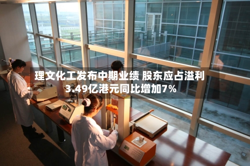 理文化工发布中期业绩 股东应占溢利3.49亿港元同比增加7%-第2张图片