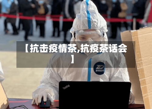 【抗击疫情茶,抗疫茶话会】