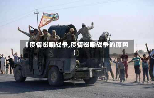 【疫情影响战争,疫情影响战争的原因】-第2张图片