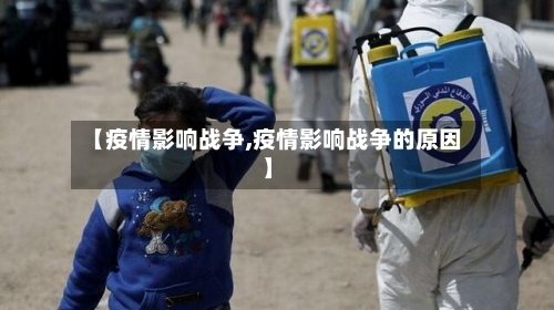 【疫情影响战争,疫情影响战争的原因】