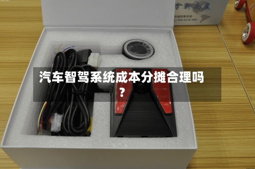 汽车智驾系统成本分摊合理吗？