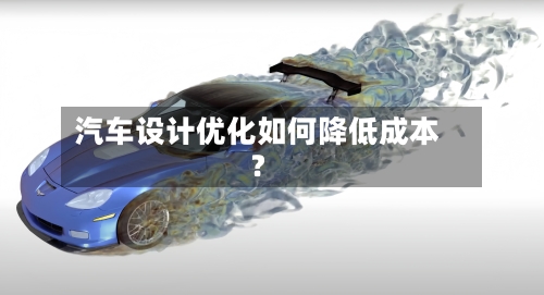 汽车设计优化如何降低成本？
