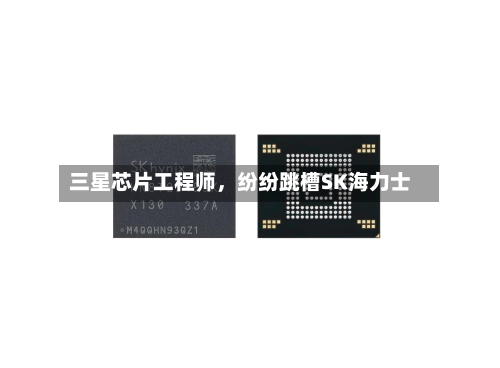 三星芯片工程师	，纷纷跳槽SK海力士-第3张图片