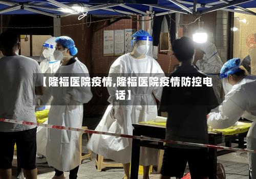 【隆福医院疫情,隆福医院疫情防控电话】