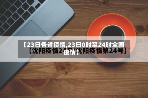 【23日各省疫情,23日0时至24时全国疫情】