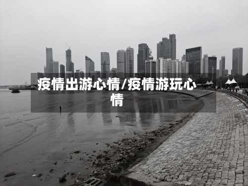 疫情出游心情/疫情游玩心情